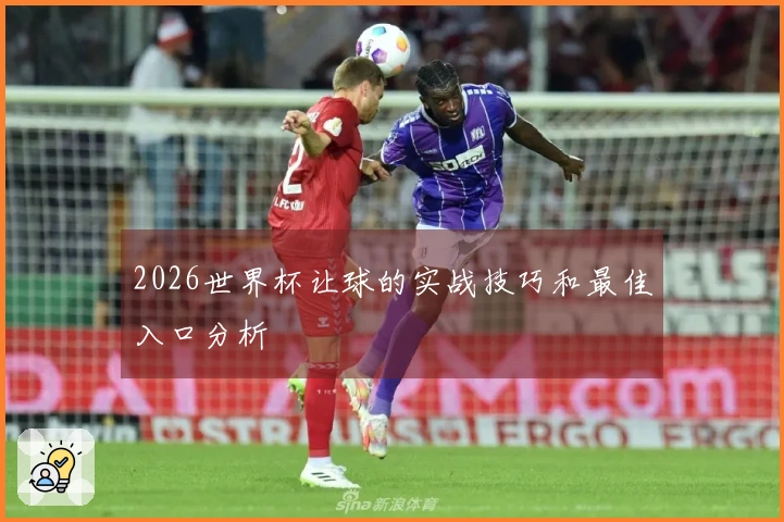 2026世界杯让球的实战技巧和最佳入口分析