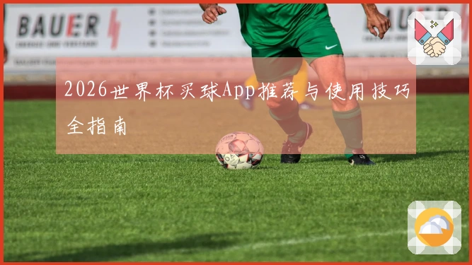 2026世界杯买球App推荐与使用技巧全指南