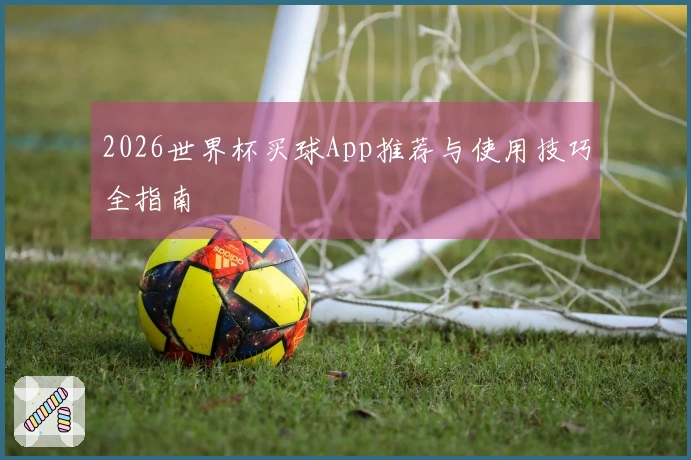 2026世界杯买球App推荐与使用技巧全指南