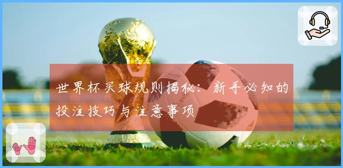 世界杯买球规则揭秘：新手必知的投注技巧与注意事项